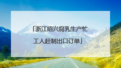 浙江绍兴腐乳生产忙 工人赶制出口订单