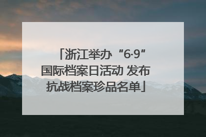 浙江举办“6·9”国际档案日活动 发布抗战档案珍品名单