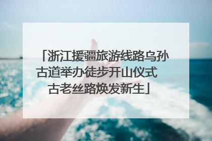 浙江援疆旅游线路乌孙古道举办徒步开山仪式 古老丝路焕发新生