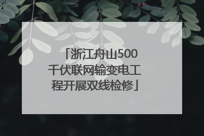 浙江舟山500千伏联网输变电工程开展双线检修