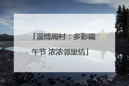 淄博周村：多彩端午节 浓浓邻里情