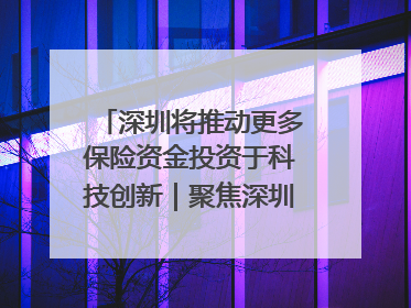 深圳将推动更多保险资金投资于科技创新｜聚焦深圳系列发布会