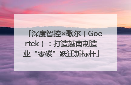 深度智控×歌尔（Goertek）：打造越南制造业“零碳”跃迁新标杆