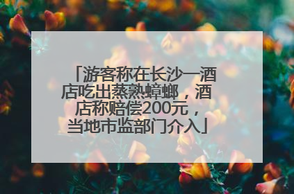游客称在长沙一酒店吃出蒸熟蟑螂，酒店称赔偿200元，当地市监部门介入