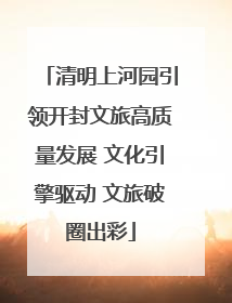 清明上河园引领开封文旅高质量发展 文化引擎驱动 文旅破圈出彩