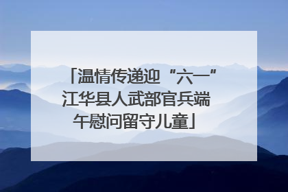 温情传递迎“六一” 江华县人武部官兵端午慰问留守儿童