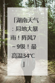 湖南天气：局地大暴雨！阵风7～9级！最高温34℃