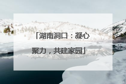 湖南洞口：凝心聚力，共建家园