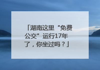 湖南这里“免费公交”运行17年了，你坐过吗？