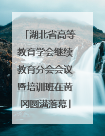 湖北省高等教育学会继续教育分会会议暨培训班在黄冈圆满落幕