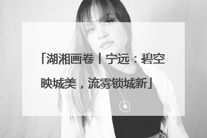 湖湘画卷丨宁远：碧空映城美，流雾锁城新