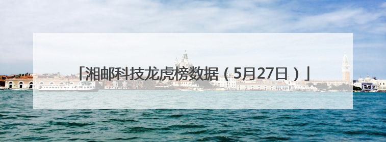 湘邮科技龙虎榜数据（5月27日）