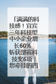 满满的科技感！宜宾三年科技型中小企业增长60% 斩获部省科技奖6项｜您牵挂的四川