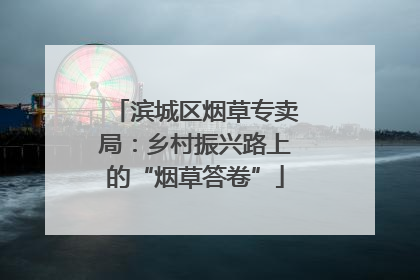 滨城区烟草专卖局：乡村振兴路上的“烟草答卷”