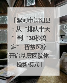 漯河市舞阳县：从“排队半天”到“30秒搞定” 智慧医疗开启基层医院体检新模式