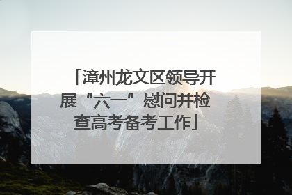 漳州龙文区领导开展“六一”慰问并检查高考备考工作