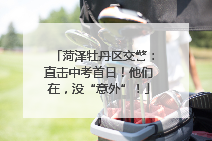 菏泽牡丹区交警：直击中考首日！他们在，没“意外”！