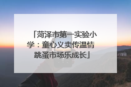 菏泽市第一实验小学：童心义卖传温情 跳蚤市场乐成长