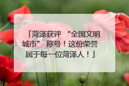 菏泽获评 “全国文明城市” 称号！这份荣誉属于每一位菏泽人！