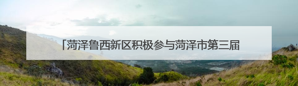 菏泽鲁西新区积极参与菏泽市第三届全国城市生活垃圾分类宣传周活动