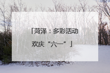 菏泽：多彩活动 欢庆“六一”