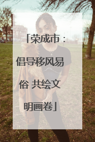 荣成市：倡导移风易俗 共绘文明画卷