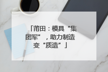 莆田：模具“集团军”，助力制造变“质造”