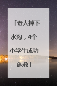 老人掉下水沟，4个小学生成功施救