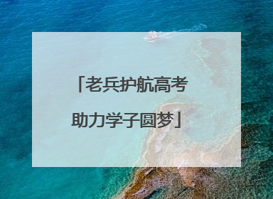 老兵护航高考 助力学子圆梦