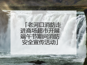 老河口消防走进商场超市开展端午节期间消防安全宣传活动