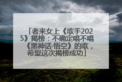 者来女上《歌手2025》揭榜：不确定唱不唱《黑神话·悟空》的歌，希望这次揭榜成功