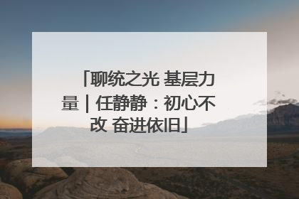 聊统之光 基层力量｜任静静：初心不改 奋进依旧