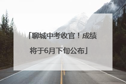 聊城中考收官！成绩将于6月下旬公布