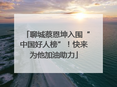 聊城蔡恩坤入围“中国好人榜”！快来为他加油助力