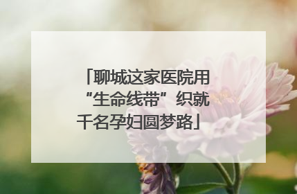 聊城这家医院用“生命线带”织就千名孕妇圆梦路