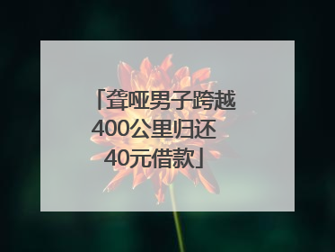 聋哑男子跨越400公里归还40元借款