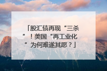股汇债再现“三杀”！美国“再工业化”为何难遂其愿？