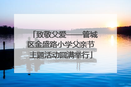 致敬父爱——管城区金盛路小学父亲节主题活动圆满举行