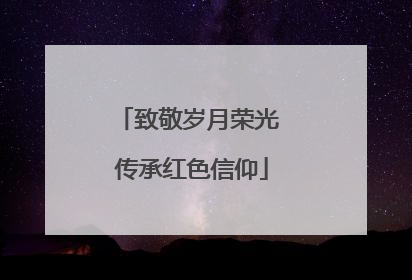致敬岁月荣光 传承红色信仰