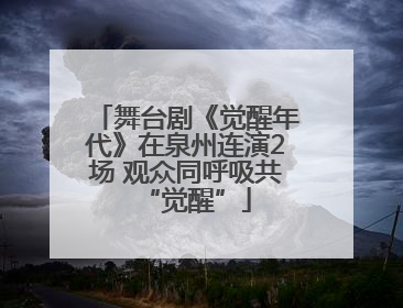 舞台剧《觉醒年代》在泉州连演2场 观众同呼吸共“觉醒”