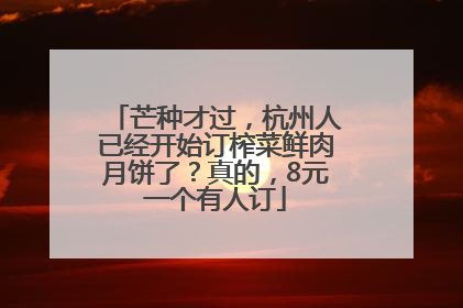 芒种才过，杭州人已经开始订榨菜鲜肉月饼了？真的，8元一个有人订