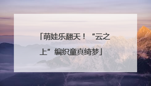 萌娃乐翻天！“云之上”编织童真绮梦