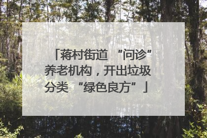 蒋村街道 “问诊” 养老机构，开出垃圾分类 “绿色良方”