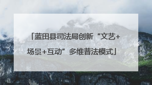 蓝田县司法局创新“文艺+场景+互动”多维普法模式
