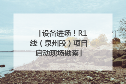 设备进场！R1线（泉州段）项目启动现场勘察