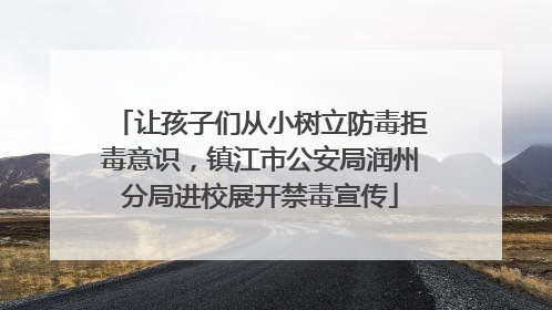 让孩子们从小树立防毒拒毒意识，镇江市公安局润州分局进校展开禁毒宣传