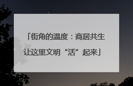 街角的温度：商居共生让这里文明“活”起来