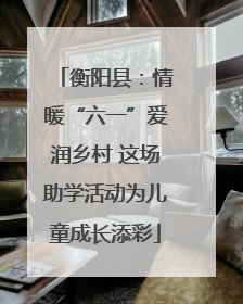衡阳县：情暖“六一”爱润乡村 这场助学活动为儿童成长添彩