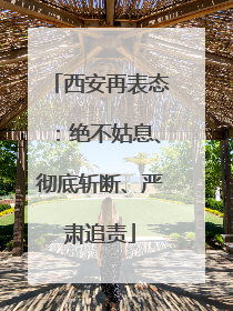 西安再表态：绝不姑息、彻底斩断、严肃追责