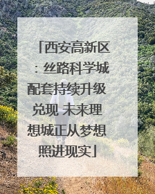 西安高新区：丝路科学城配套持续升级兑现 未来理想城正从梦想照进现实